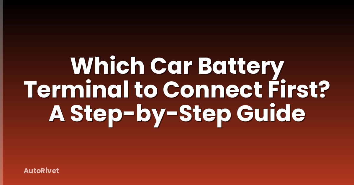 Which Car Battery Terminal to Connect First? A Step-by-Step Guide