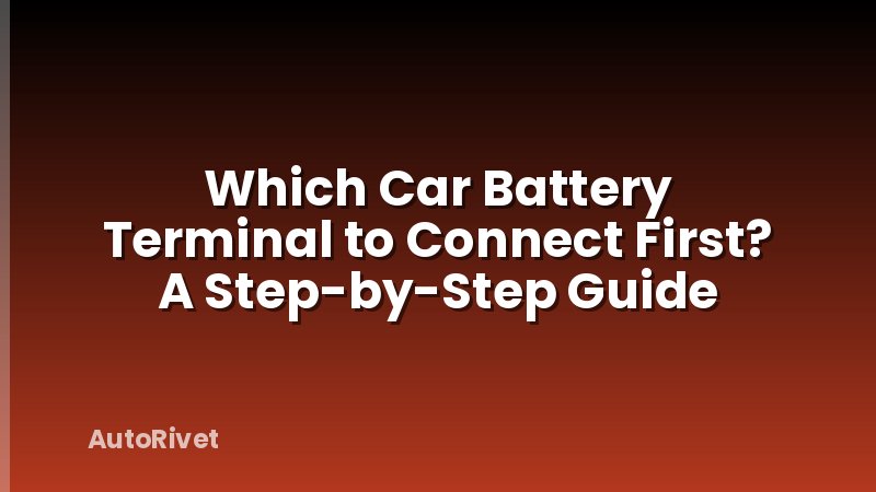 Which Car Battery Terminal to Connect First? A Step-by-Step Guide
