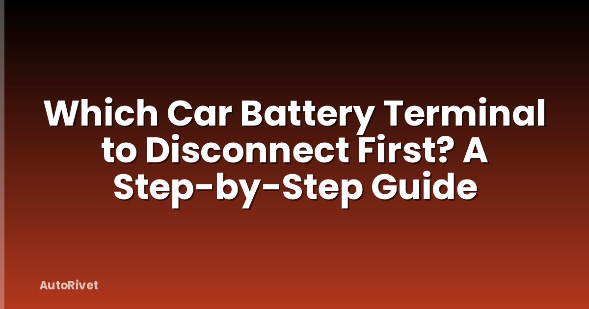 Which Car Battery Terminal to Disconnect First? A Step-by-Step Guide