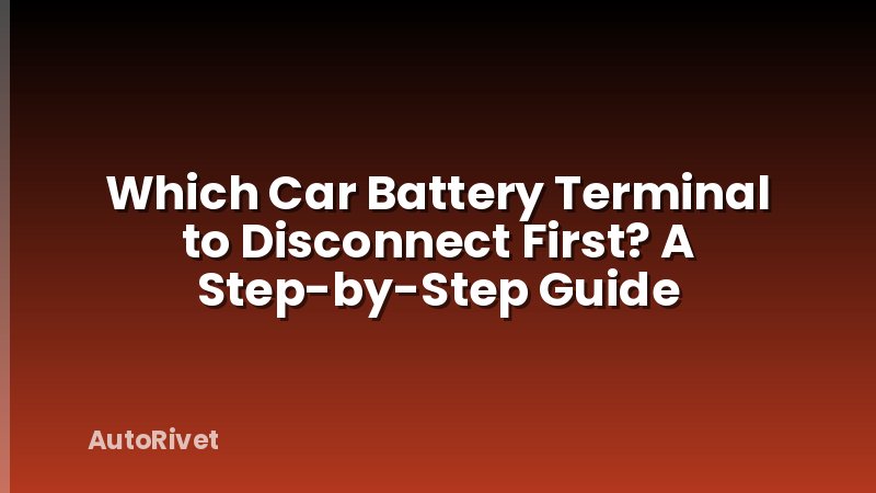 Which Car Battery Terminal to Disconnect First? A Step-by-Step Guide