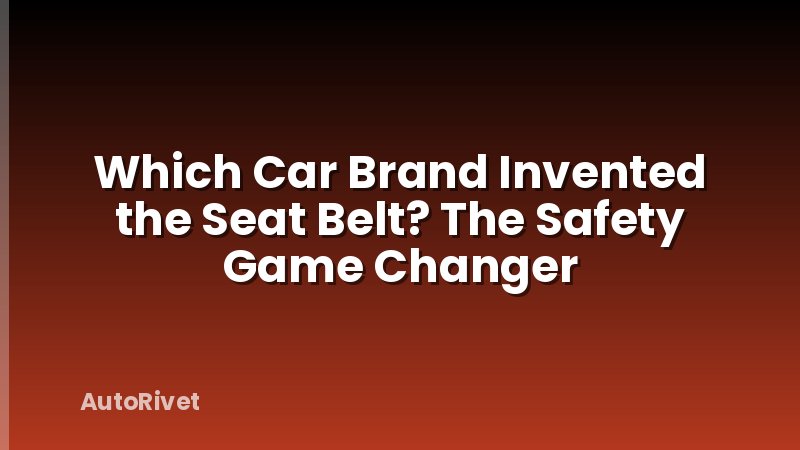 Which Car Brand Invented the Seat Belt? The Safety Game Changer