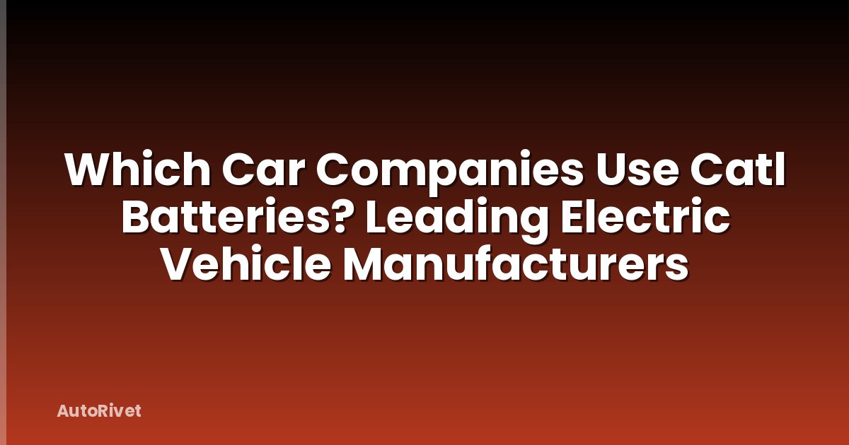 Which Car Companies Use Catl Batteries? Leading Electric Vehicle Manufacturers