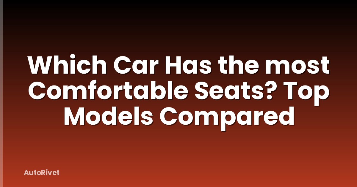 Which Car Has the most Comfortable Seats? Top Models Compared