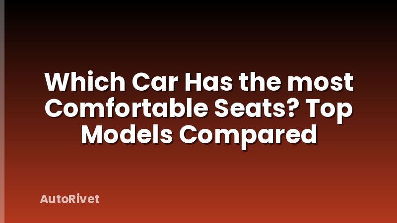 Which Car Has the most Comfortable Seats? Top Models Compared