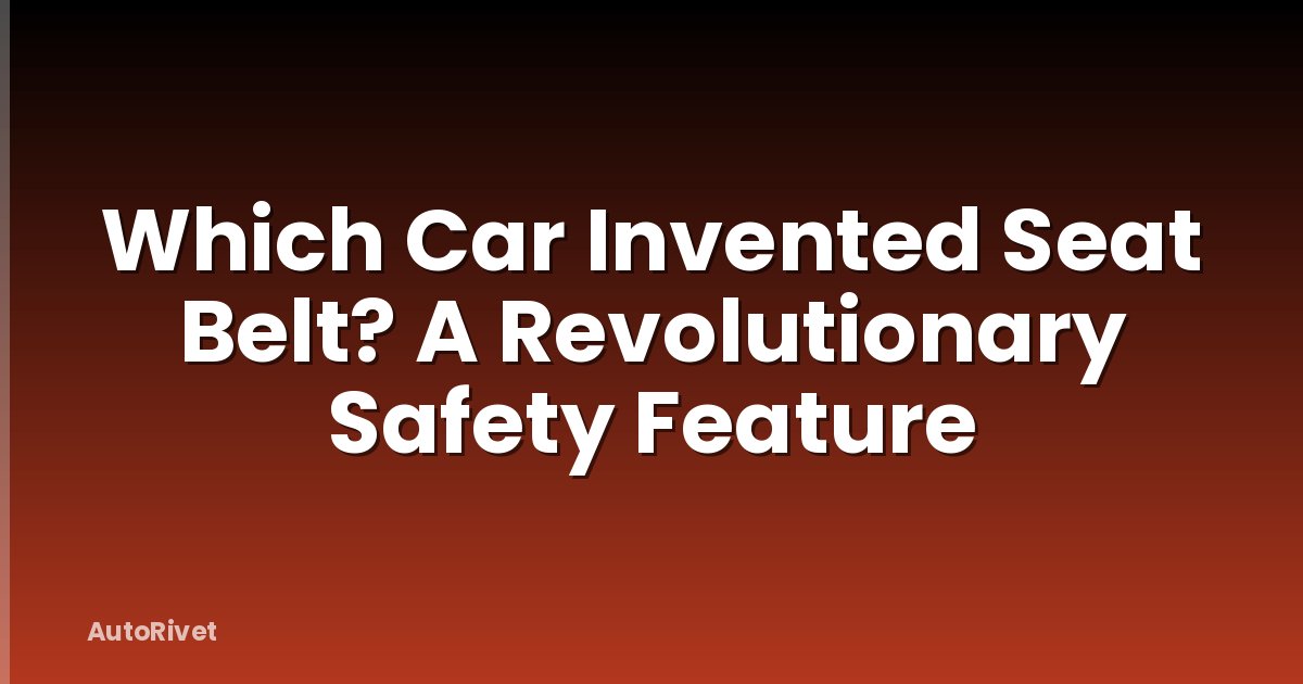 Which Car Invented Seat Belt? A Revolutionary Safety Feature