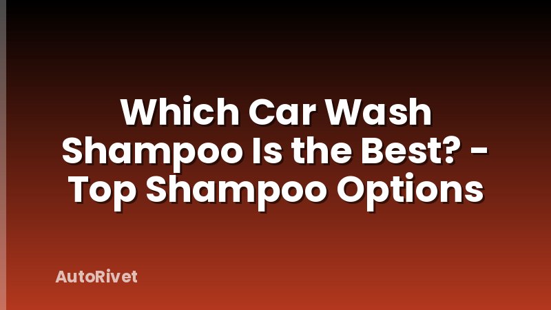 Which Car Wash Shampoo Is the Best? - Top Shampoo Options