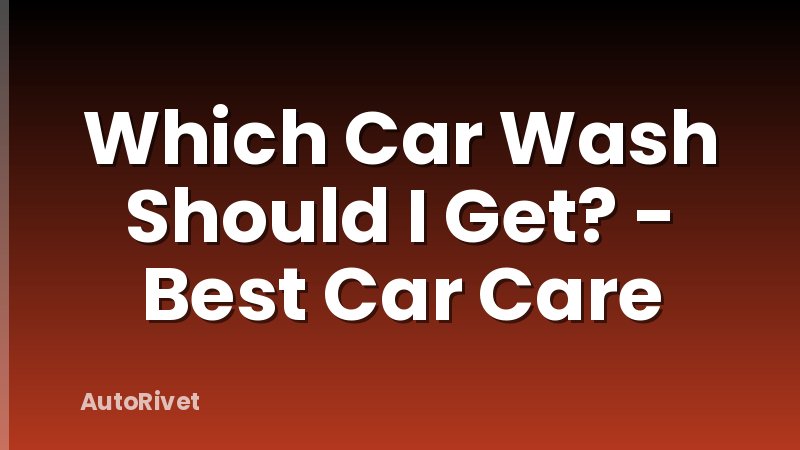 Which Car Wash Should I Get? - Best Car Care