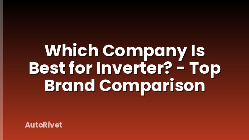 Which Company Is Best for Inverter? - Top Brand Comparison
