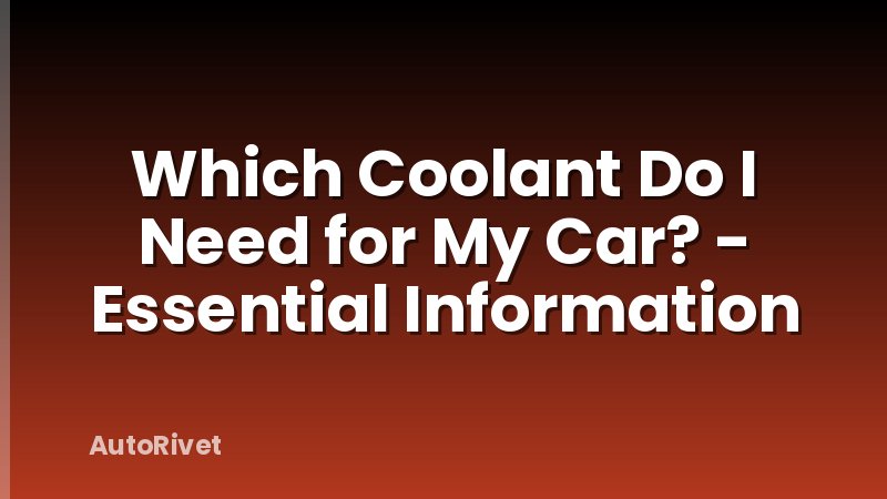 Which Coolant Do I Need for My Car? - Essential Information