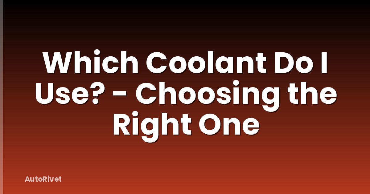Which Coolant Do I Use? - Choosing the Right One