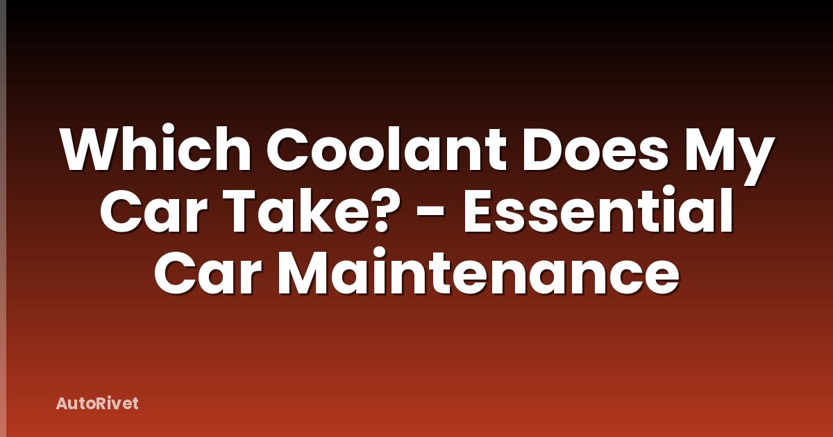 Which Coolant Does My Car Take? - Essential Car Maintenance