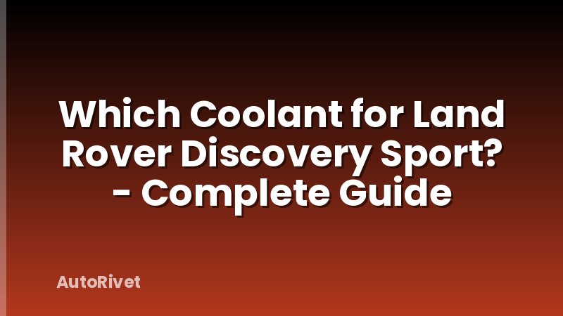 Which Coolant for Land Rover Discovery Sport? - Complete Guide
