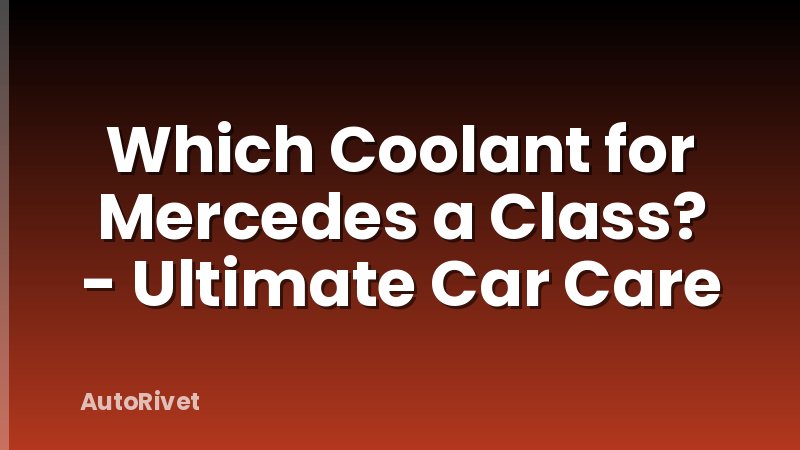 Which Coolant for Mercedes a Class? - Ultimate Car Care