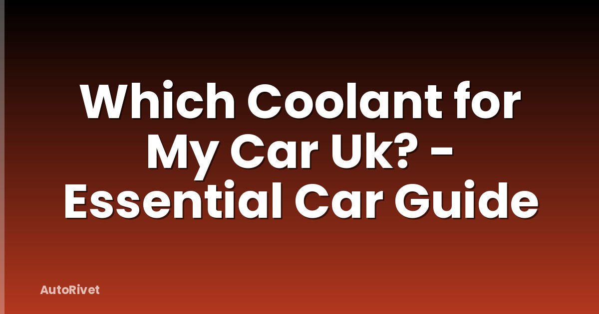 Which Coolant for My Car Uk? - Essential Car Guide
