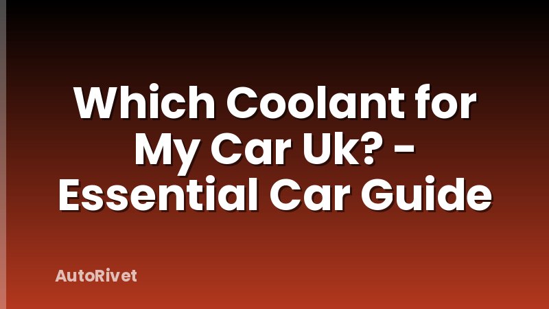 Which Coolant for My Car Uk? - Essential Car Guide
