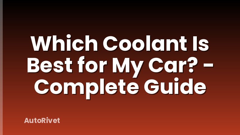 Which Coolant Is Best for My Car? - Complete Guide