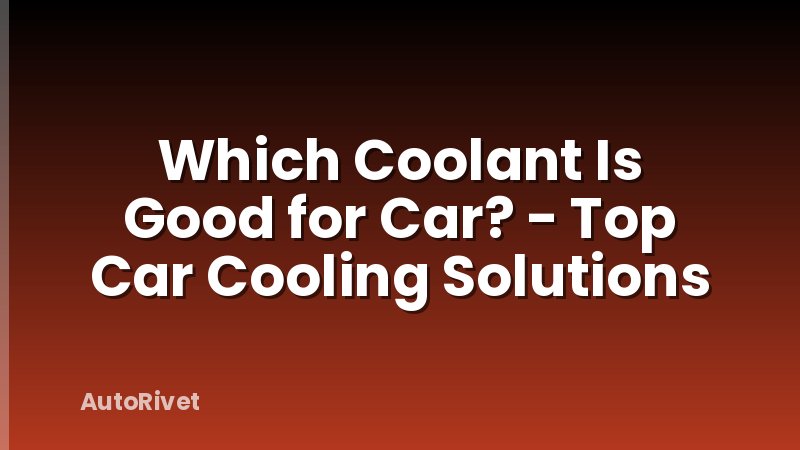 Which Coolant Is Good for Car? - Top Car Cooling Solutions
