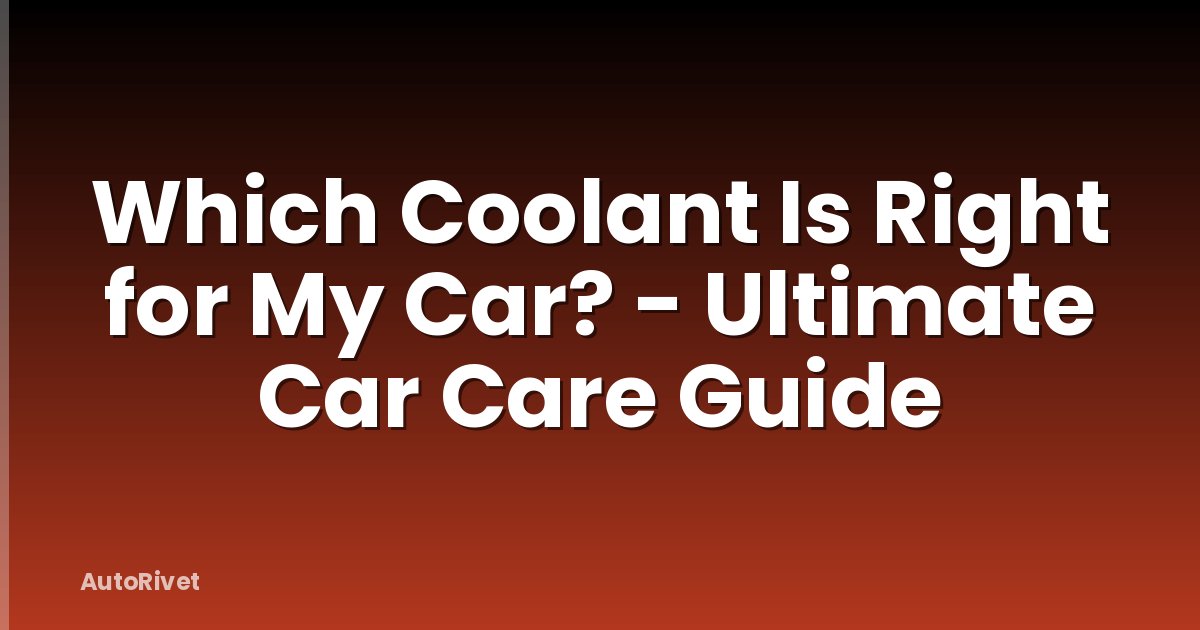 Which Coolant Is Right for My Car? - Ultimate Car Care Guide