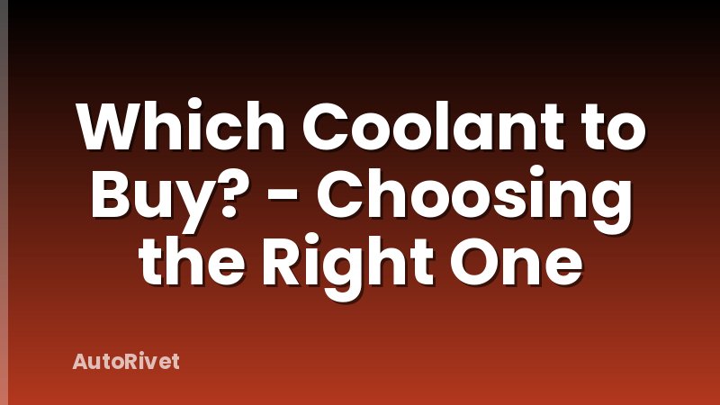 Which Coolant to Buy? - Choosing the Right One