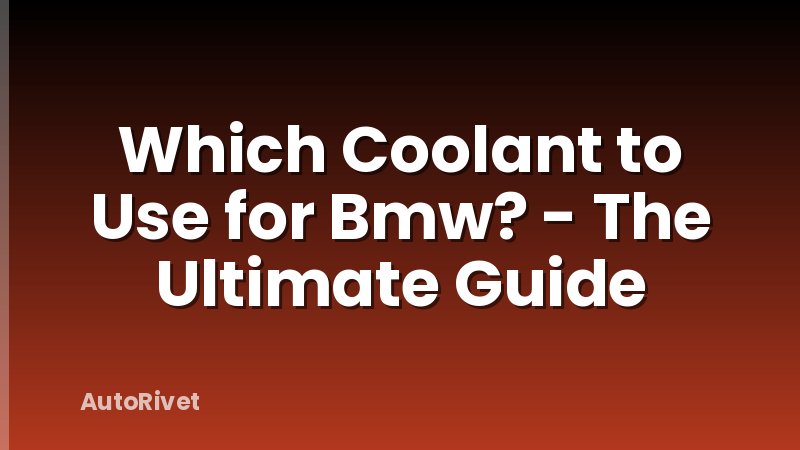 Which Coolant to Use for Bmw? - The Ultimate Guide