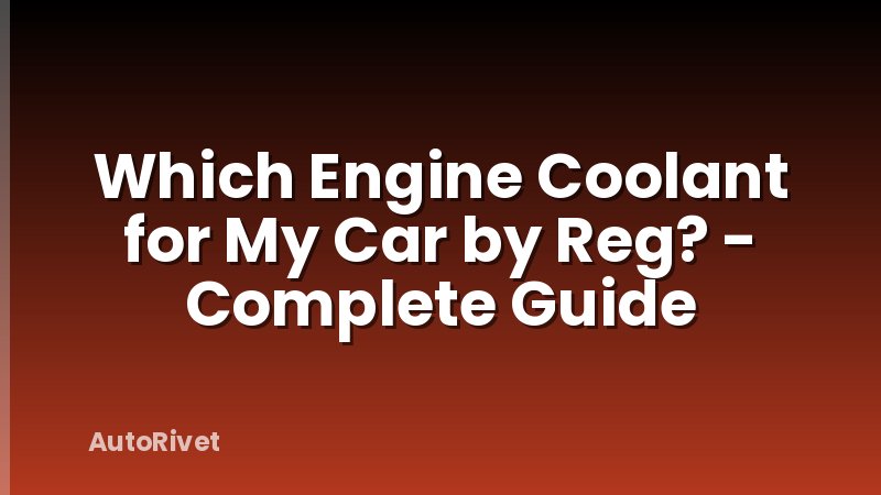 Which Engine Coolant for My Car by Reg? - Complete Guide