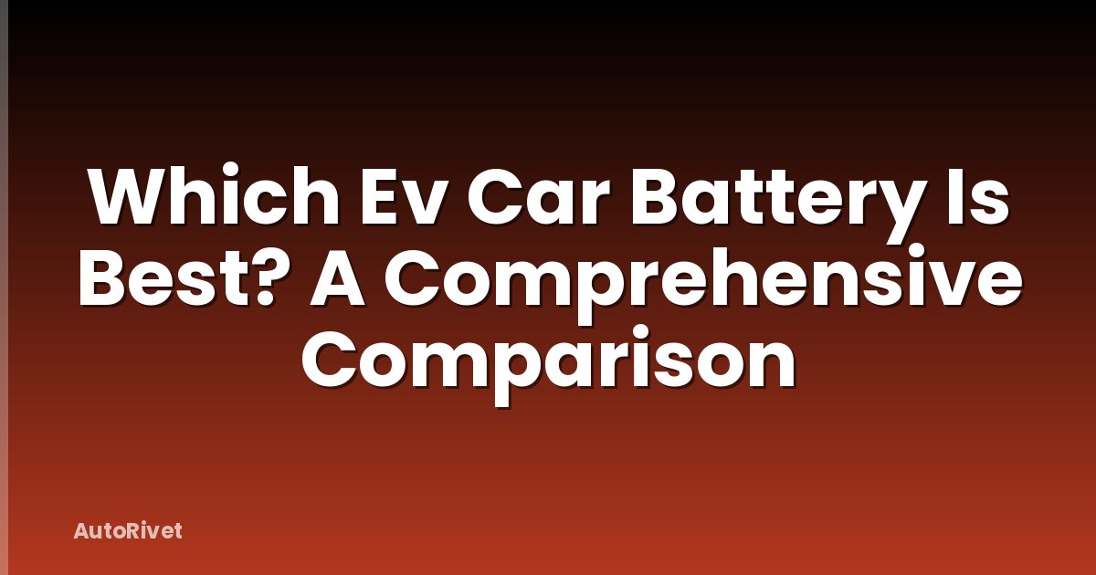 Which Ev Car Battery Is Best? A Comprehensive Comparison