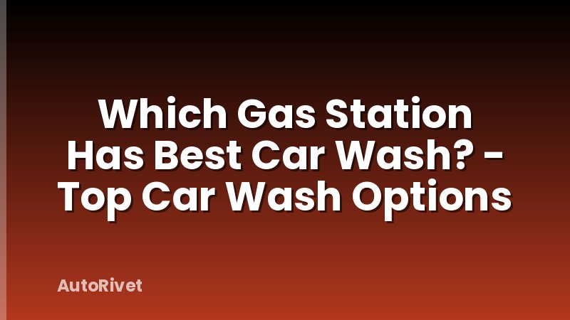 Which Gas Station Has Best Car Wash? - Top Car Wash Options
