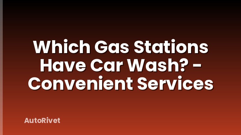 Which Gas Stations Have Car Wash? - Convenient Services