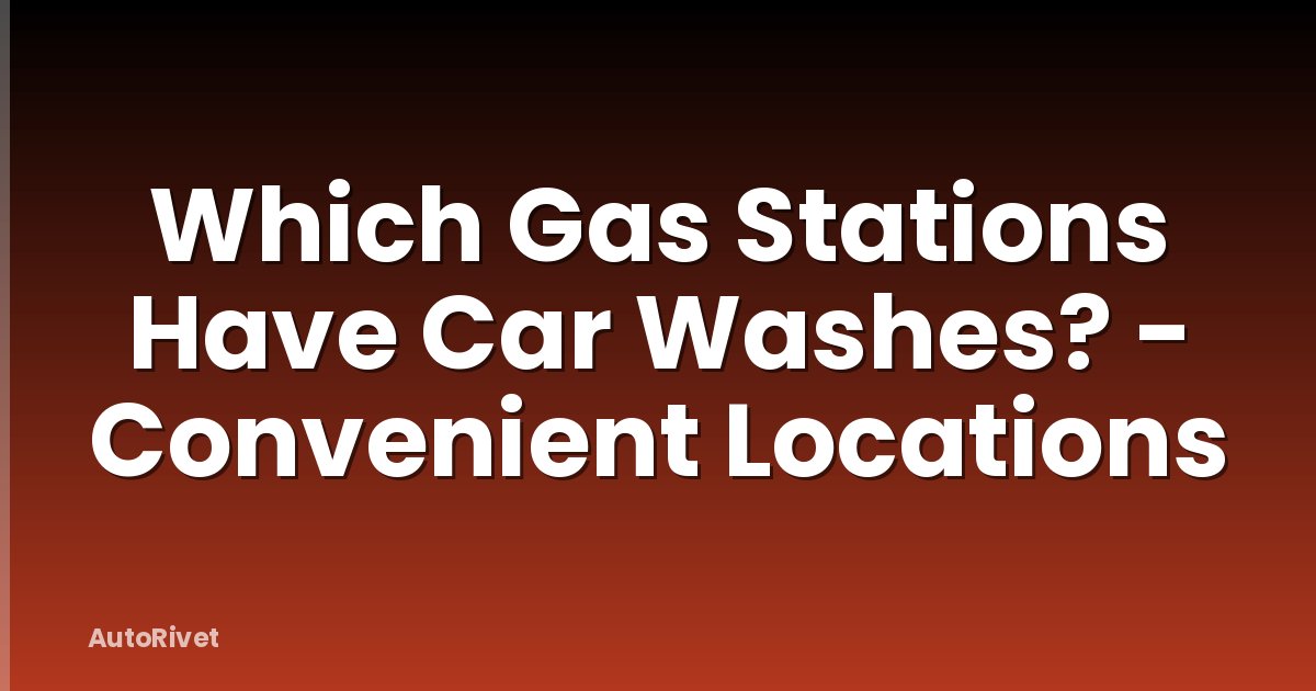 Which Gas Stations Have Car Washes? - Convenient Locations