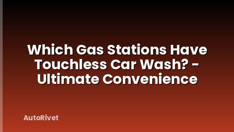 Which Gas Stations Have Touchless Car Wash? - Ultimate Convenience