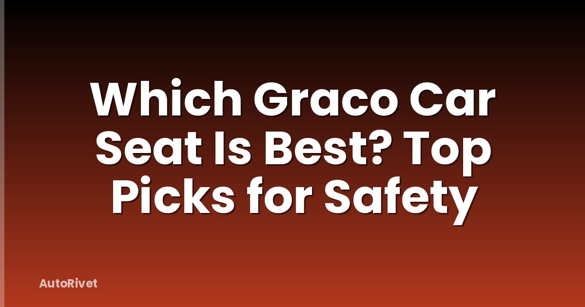 Which Graco Car Seat Is Best? Top Picks for Safety