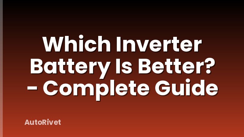 Which Inverter Battery Is Better? - Complete Guide