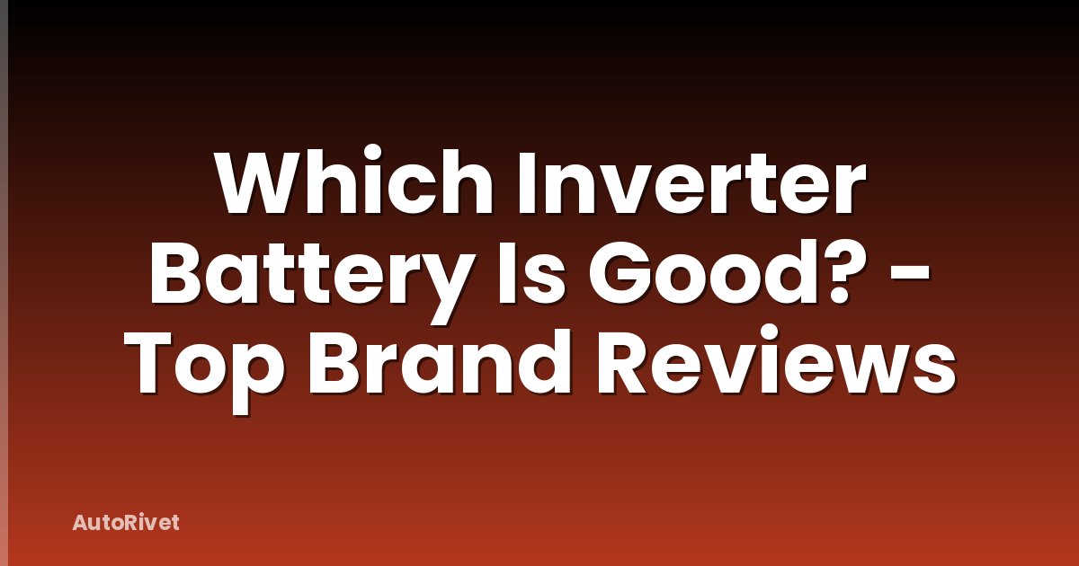 Which Inverter Battery Is Good? - Top Brand Reviews