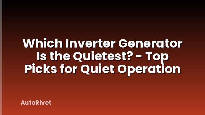 Which Inverter Generator Is the Quietest? - Top Picks for Quiet Operation