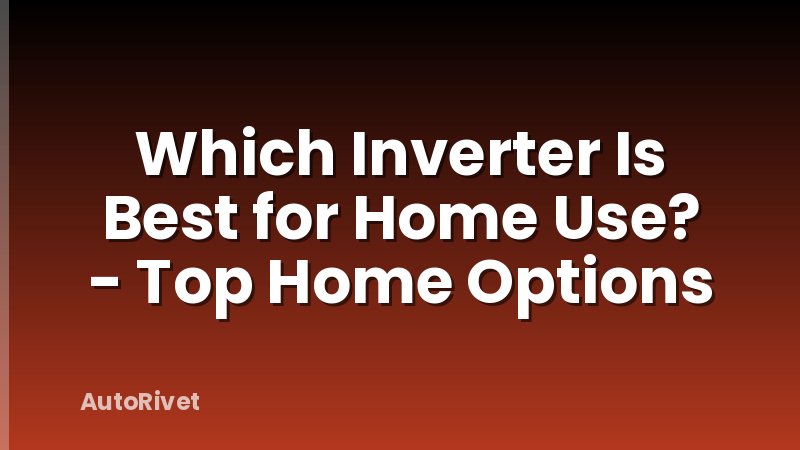 Which Inverter Is Best for Home Use? - Top Home Options