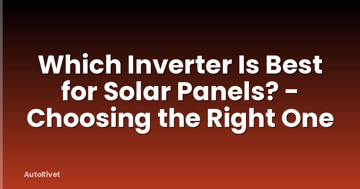 Which Inverter Is Best for Solar Panels? - Choosing the Right One