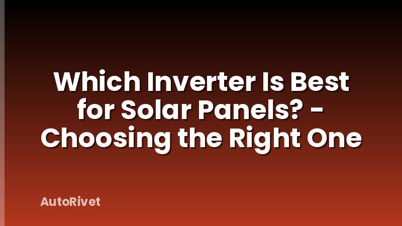 Which Inverter Is Best for Solar Panels? - Choosing the Right One