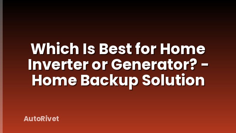 Which Is Best for Home Inverter or Generator? - Home Backup Solution