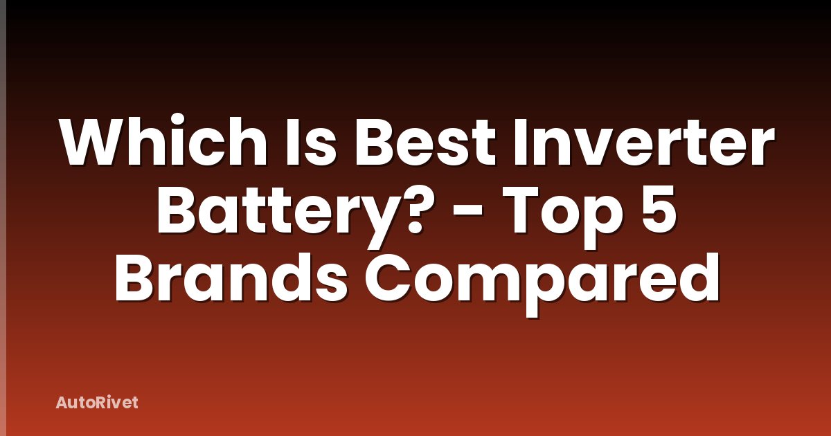 Which Is Best Inverter Battery? - Top 5 Brands Compared