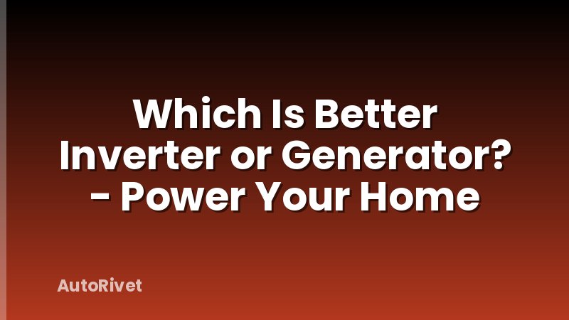 Which Is Better Inverter or Generator? - Power Your Home