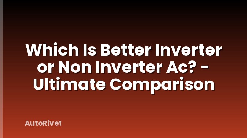 Which Is Better Inverter or Non Inverter Ac? - Ultimate Comparison