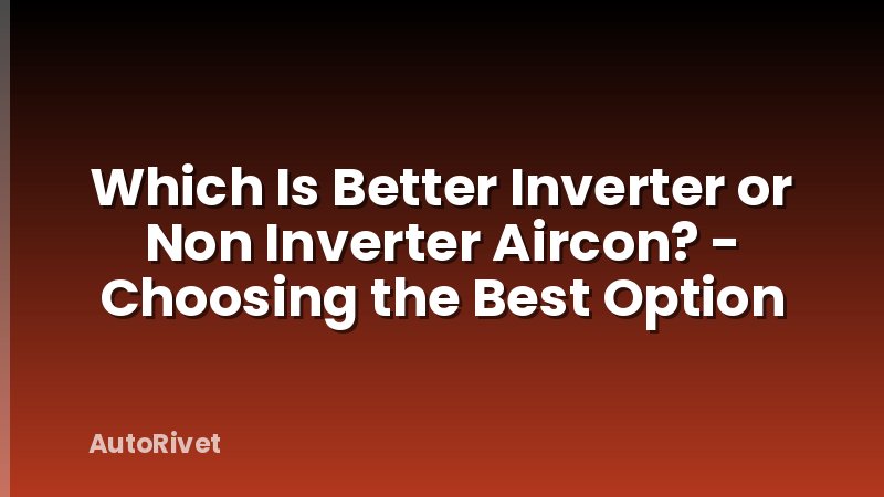 Which Is Better Inverter or Non Inverter Aircon? - Choosing the Best Option