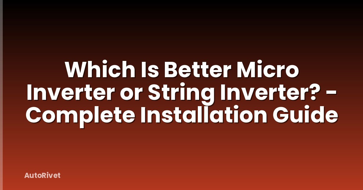 Which Is Better Micro Inverter or String Inverter? - Complete Installation Guide