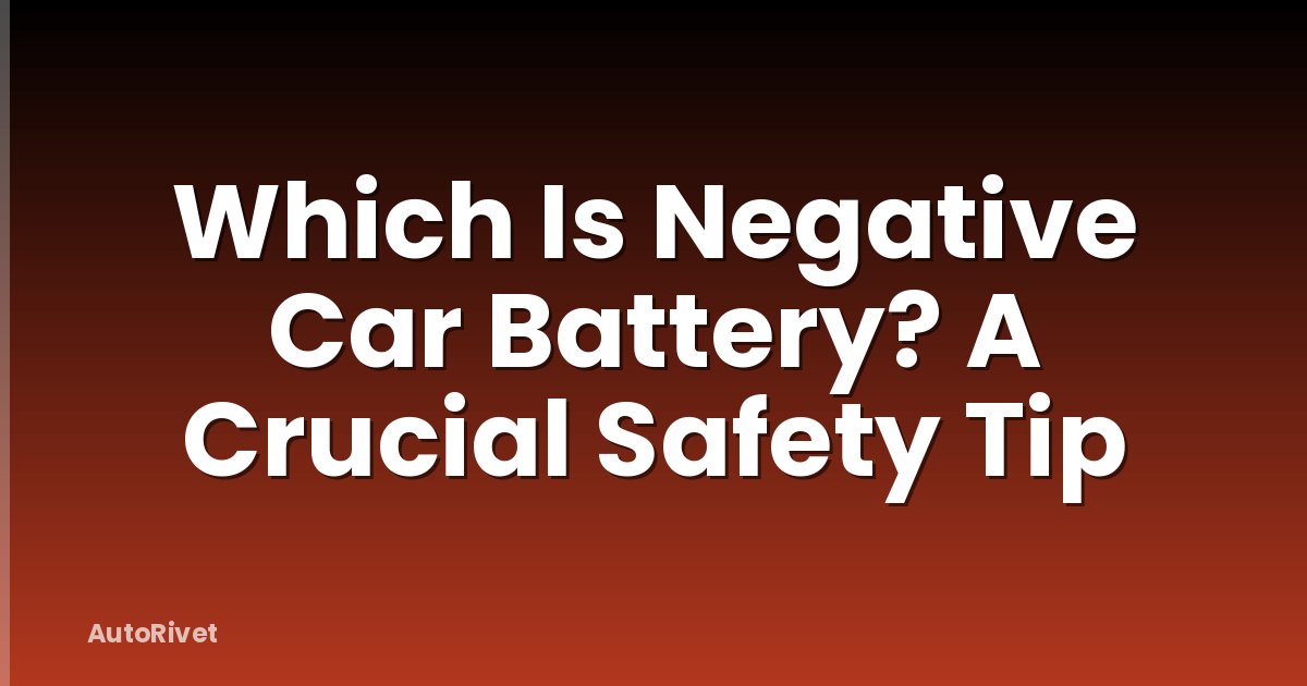 Which Is Negative Car Battery? A Crucial Safety Tip