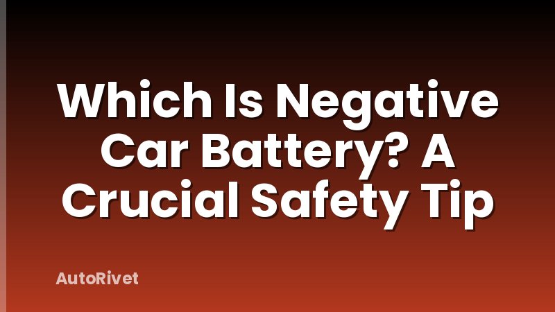 Which Is Negative Car Battery? A Crucial Safety Tip