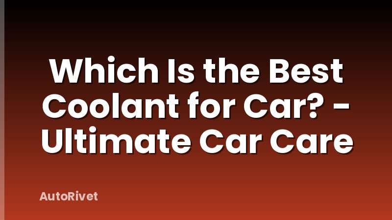 Which Is the Best Coolant for Car? - Ultimate Car Care