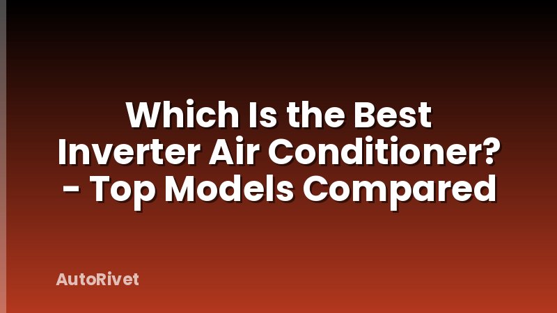 Which Is the Best Inverter Air Conditioner? - Top Models Compared