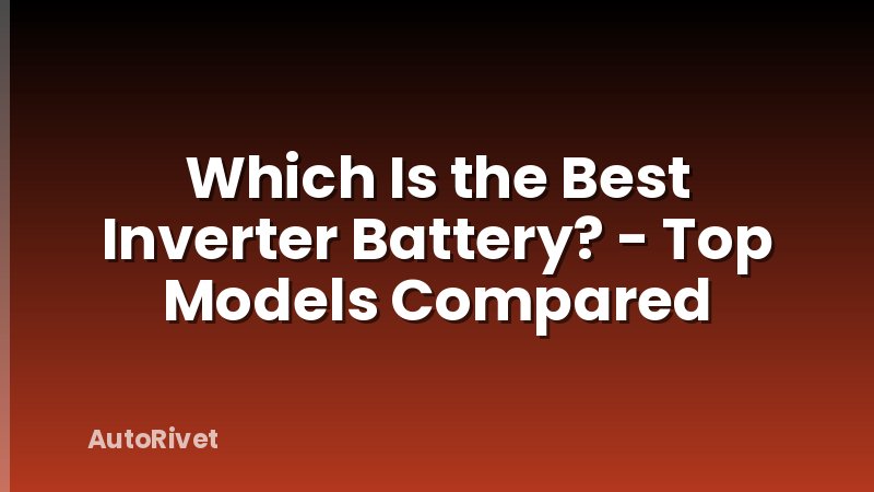 Which Is the Best Inverter Battery? - Top Models Compared