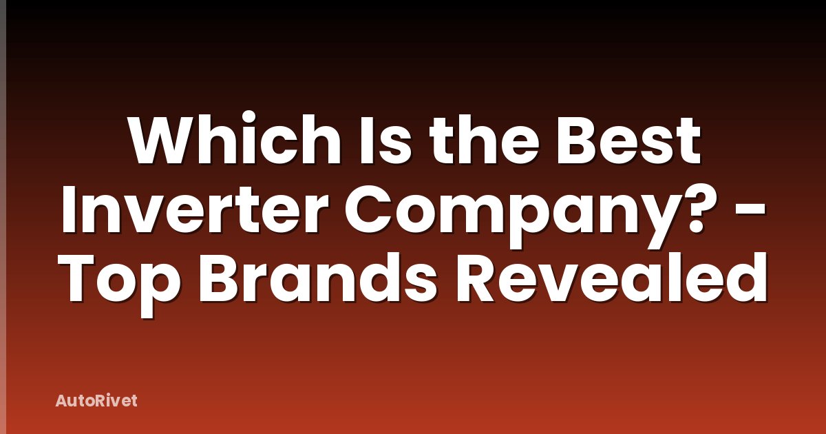 Which Is the Best Inverter Company? - Top Brands Revealed
