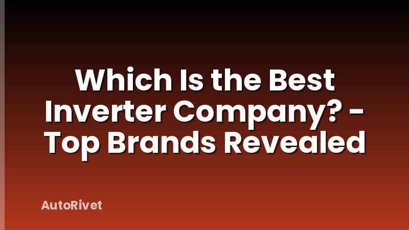 Which Is the Best Inverter Company? - Top Brands Revealed